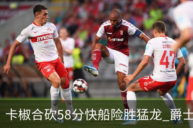 卡椒合砍58分快船险胜猛龙 爵士力克掘金3连胜