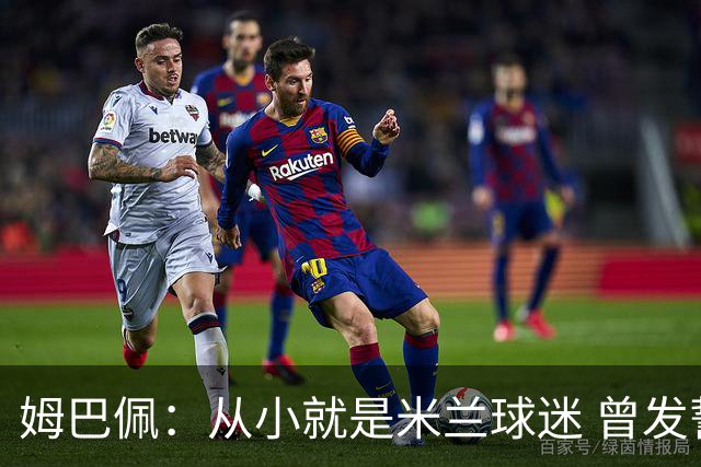 姆巴佩：从小就是米兰球迷 曾发誓去意甲只为米兰踢
