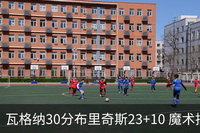 瓦格纳30分布里奇斯23+10 魔术擒黄蜂取7连胜